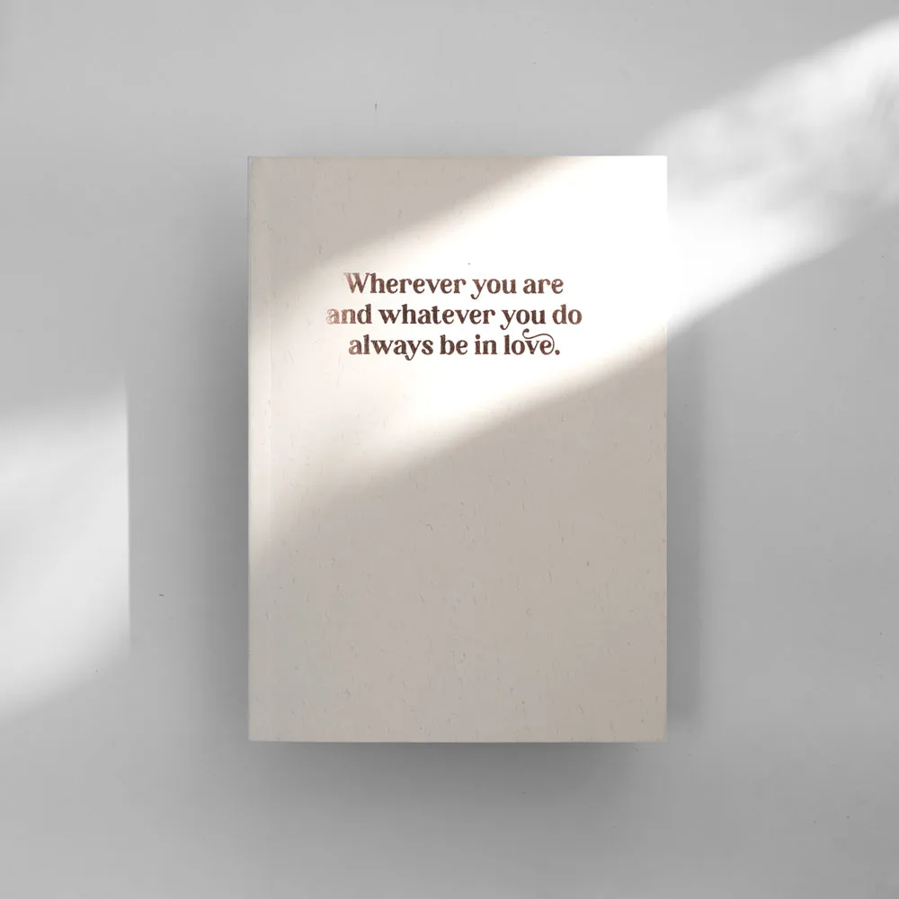 Wherever You Are and Whatever You Do Always Be in Love Notebook